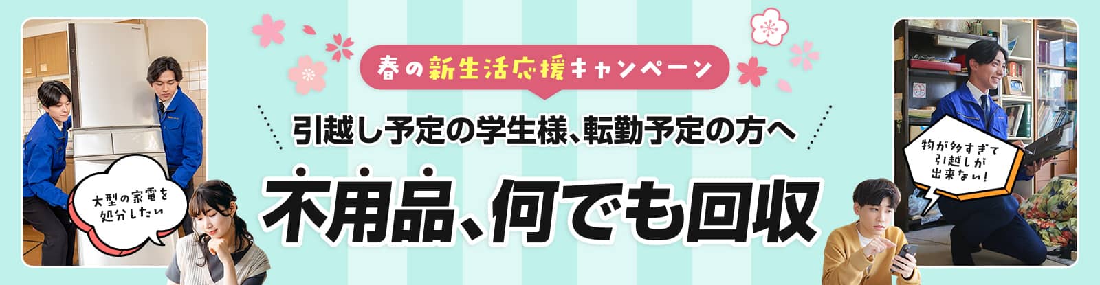 春の新生活応援キャンペーン 引越し予定の学生様、転勤予定の方へ 不用品、何でも回収