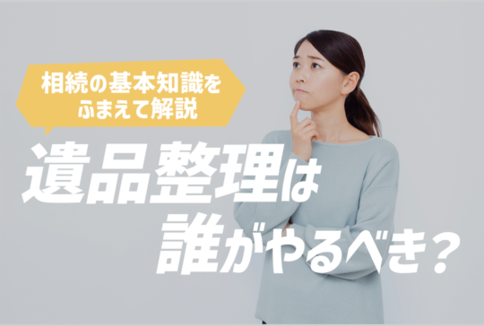 遺品整理は誰がやるべき？相続の基本的な知識をふまえて解説