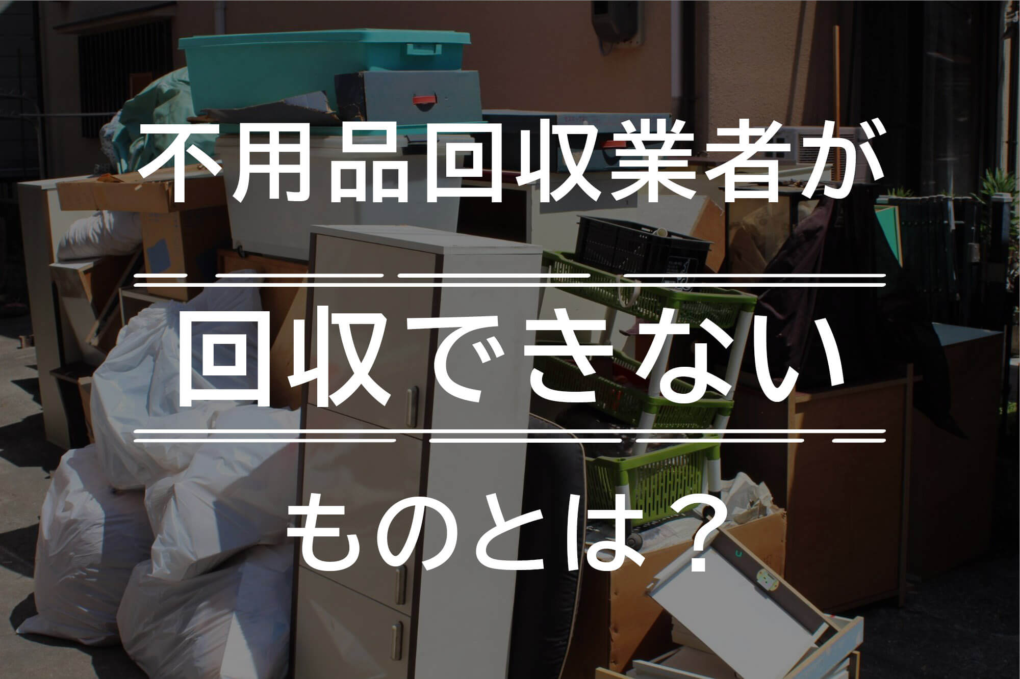 不用品回収業者でも回収できないものはある？ | 大阪・京都・奈良の不