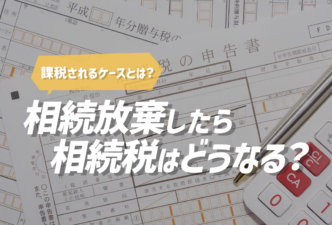 相続放棄をしたら相続税はどうなる？