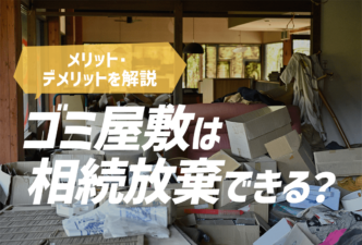 ゴミ屋敷は相続放棄できる？メリット・デメリットを解説