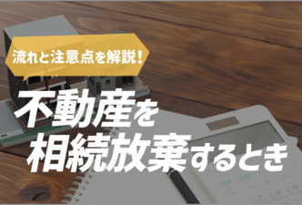 不動産を相続放棄するときの流れと注意点