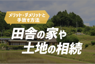 田舎の家・土地を相続するメリット・デメリットと手放す方法